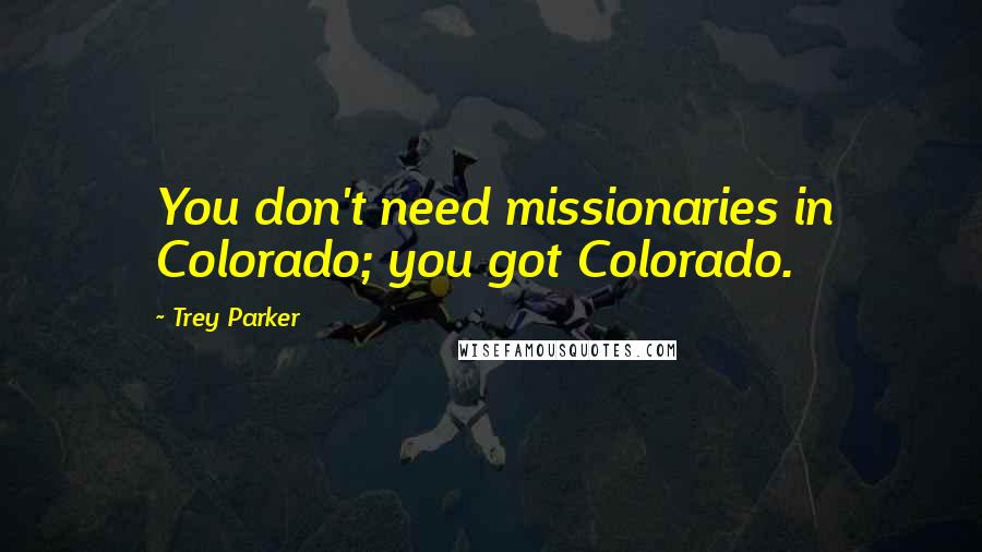 Trey Parker Quotes: You don't need missionaries in Colorado; you got Colorado.