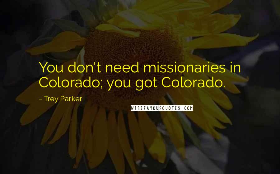 Trey Parker Quotes: You don't need missionaries in Colorado; you got Colorado.