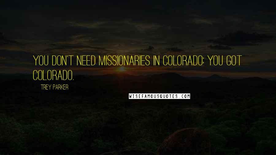 Trey Parker Quotes: You don't need missionaries in Colorado; you got Colorado.