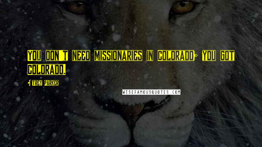 Trey Parker Quotes: You don't need missionaries in Colorado; you got Colorado.