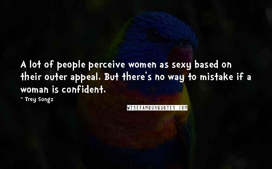 Trey Songz Quotes: A lot of people perceive women as sexy based on their outer appeal. But there's no way to mistake if a woman is confident.