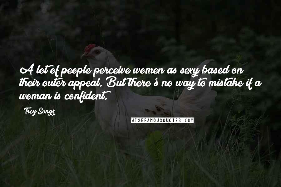 Trey Songz Quotes: A lot of people perceive women as sexy based on their outer appeal. But there's no way to mistake if a woman is confident.