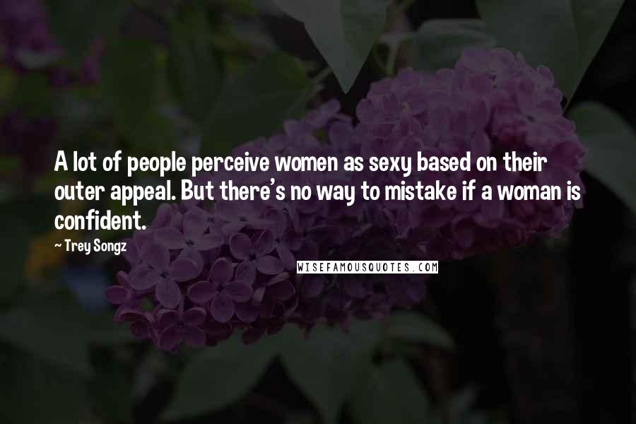 Trey Songz Quotes: A lot of people perceive women as sexy based on their outer appeal. But there's no way to mistake if a woman is confident.