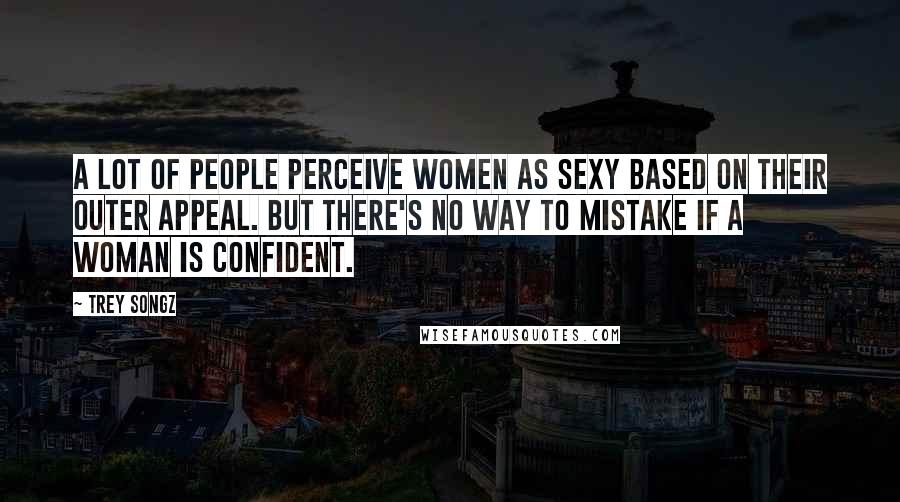 Trey Songz Quotes: A lot of people perceive women as sexy based on their outer appeal. But there's no way to mistake if a woman is confident.
