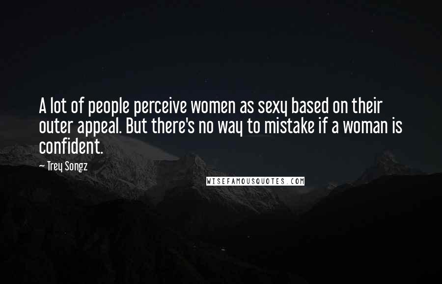 Trey Songz Quotes: A lot of people perceive women as sexy based on their outer appeal. But there's no way to mistake if a woman is confident.