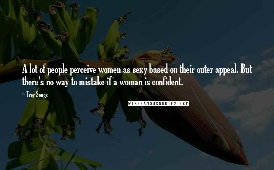 Trey Songz Quotes: A lot of people perceive women as sexy based on their outer appeal. But there's no way to mistake if a woman is confident.