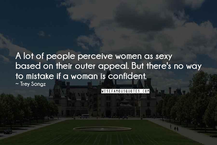 Trey Songz Quotes: A lot of people perceive women as sexy based on their outer appeal. But there's no way to mistake if a woman is confident.
