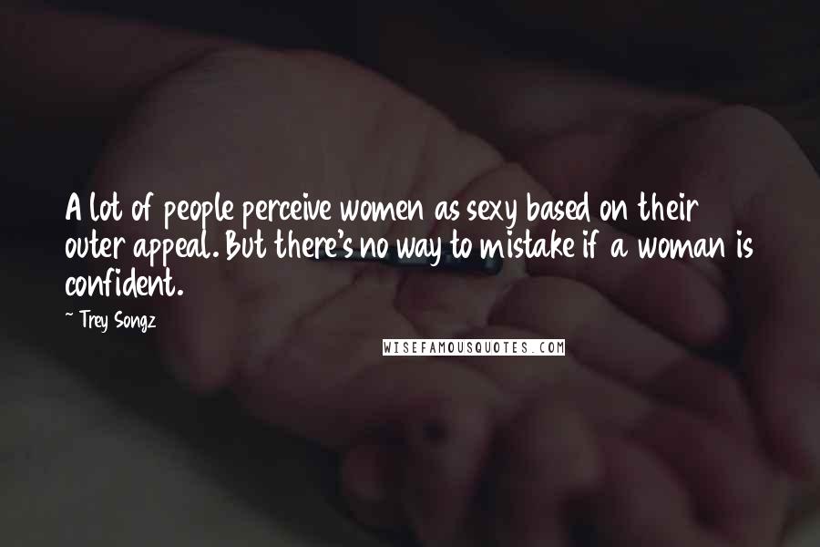 Trey Songz Quotes: A lot of people perceive women as sexy based on their outer appeal. But there's no way to mistake if a woman is confident.