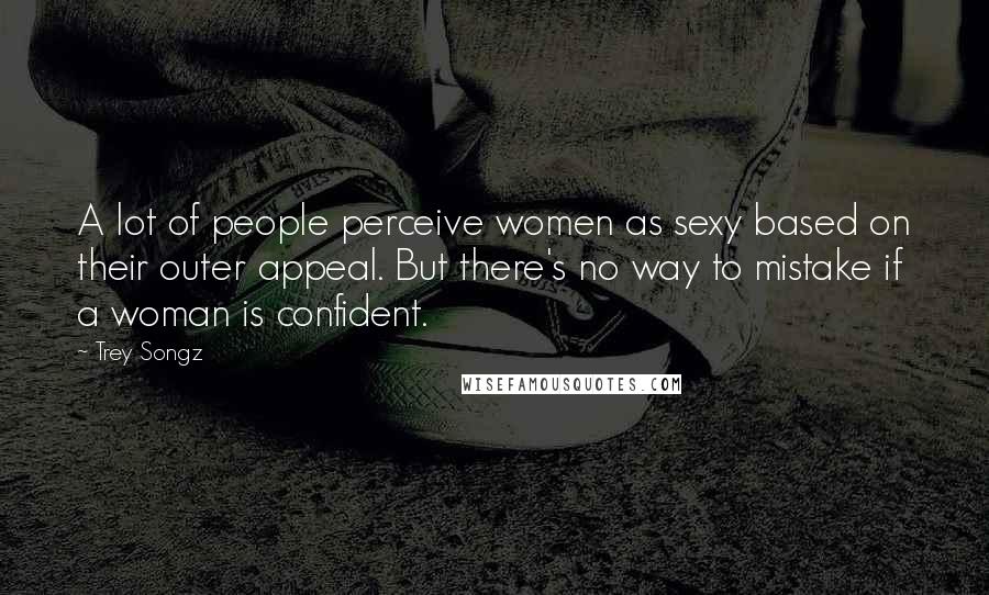 Trey Songz Quotes: A lot of people perceive women as sexy based on their outer appeal. But there's no way to mistake if a woman is confident.