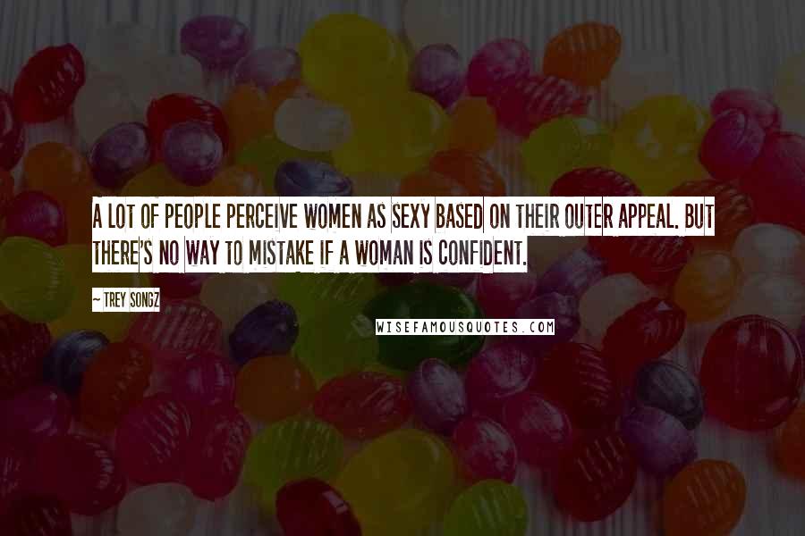 Trey Songz Quotes: A lot of people perceive women as sexy based on their outer appeal. But there's no way to mistake if a woman is confident.