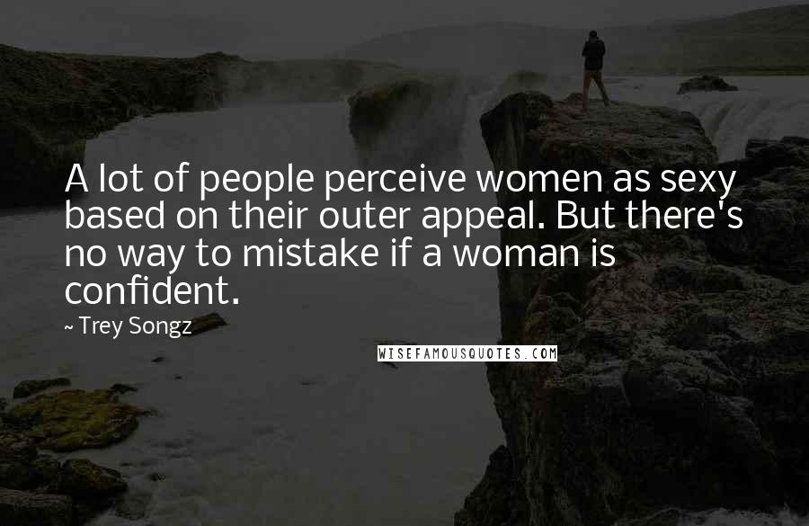 Trey Songz Quotes: A lot of people perceive women as sexy based on their outer appeal. But there's no way to mistake if a woman is confident.