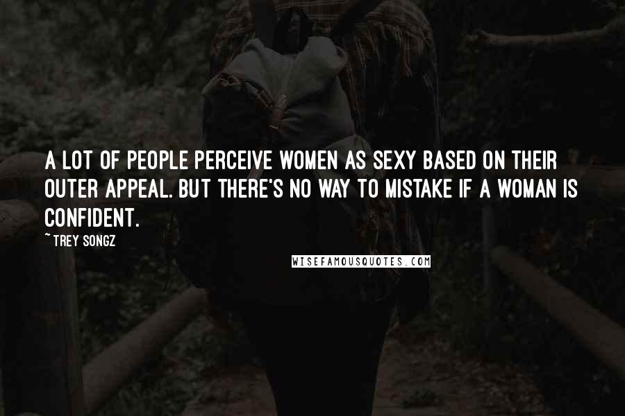Trey Songz Quotes: A lot of people perceive women as sexy based on their outer appeal. But there's no way to mistake if a woman is confident.