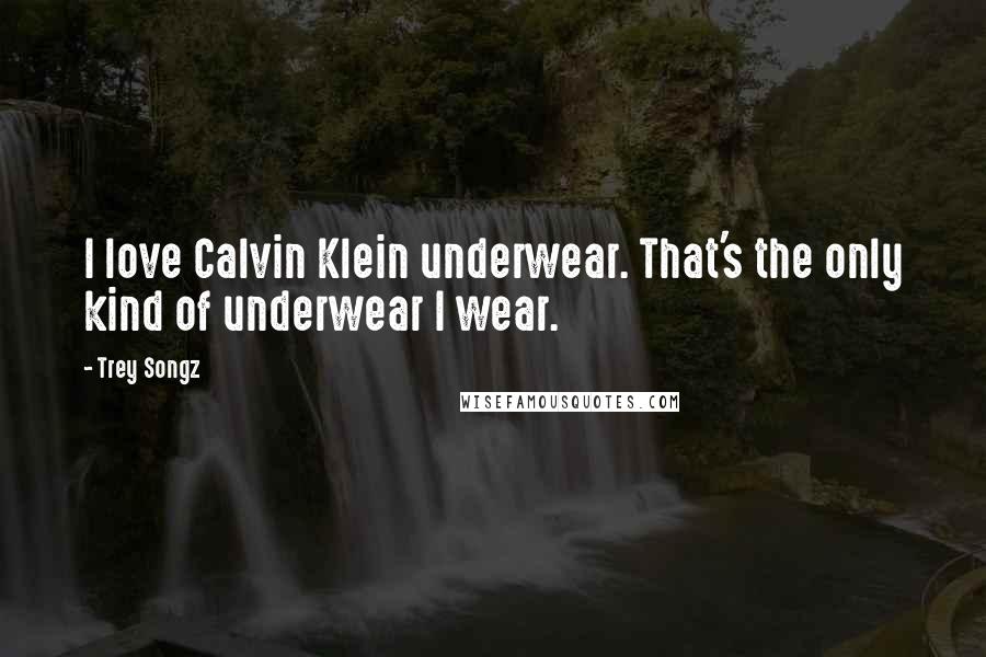 Trey Songz Quotes: I love Calvin Klein underwear. That's the only kind of underwear I wear.