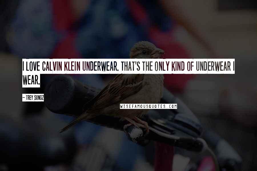 Trey Songz Quotes: I love Calvin Klein underwear. That's the only kind of underwear I wear.