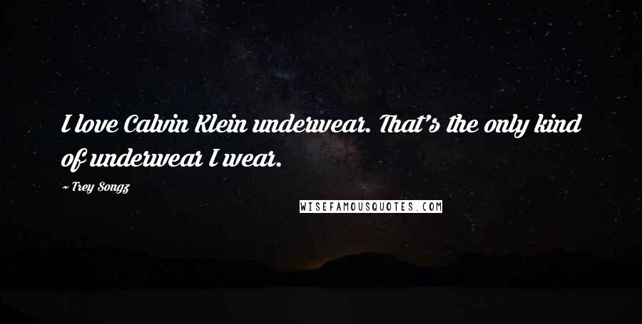 Trey Songz Quotes: I love Calvin Klein underwear. That's the only kind of underwear I wear.