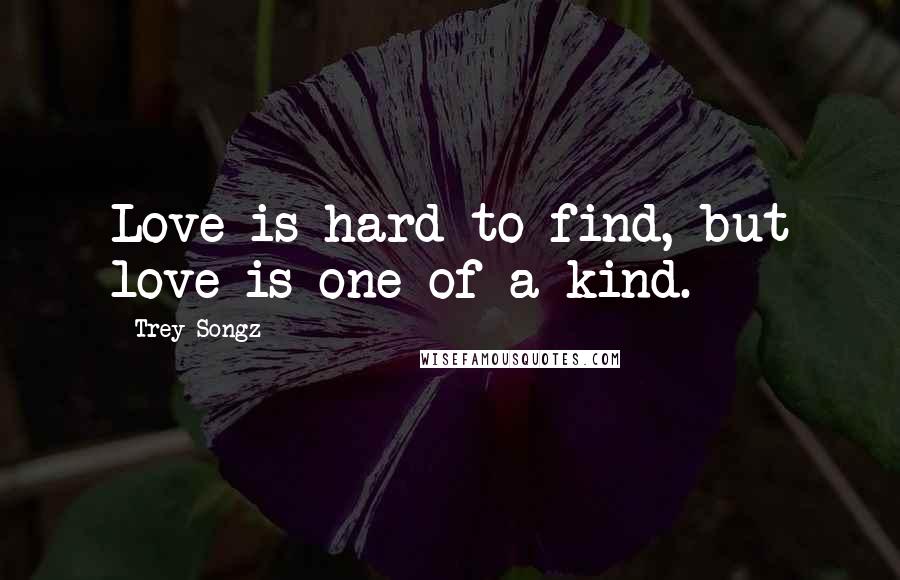 Trey Songz Quotes: Love is hard to find, but love is one of a kind.