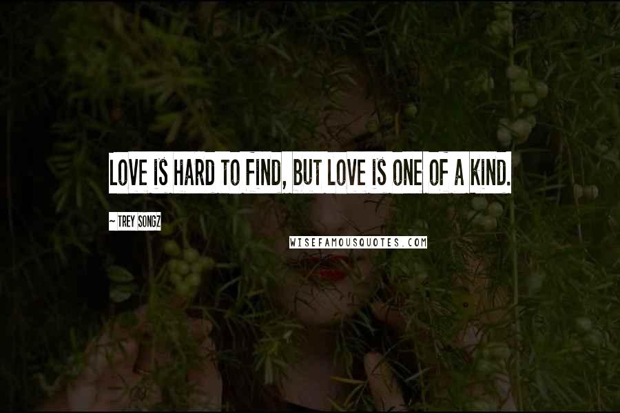 Trey Songz Quotes: Love is hard to find, but love is one of a kind.