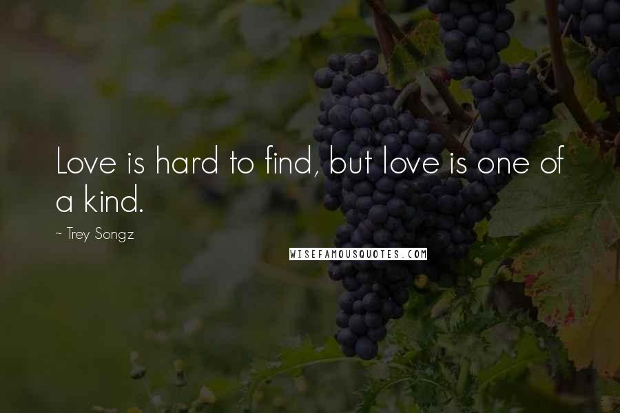 Trey Songz Quotes: Love is hard to find, but love is one of a kind.