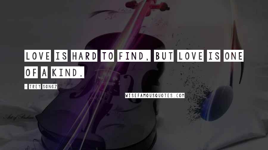 Trey Songz Quotes: Love is hard to find, but love is one of a kind.