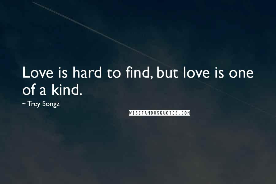 Trey Songz Quotes: Love is hard to find, but love is one of a kind.