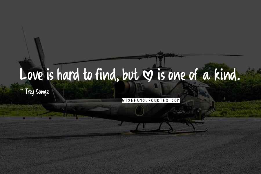 Trey Songz Quotes: Love is hard to find, but love is one of a kind.