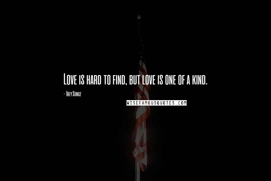 Trey Songz Quotes: Love is hard to find, but love is one of a kind.