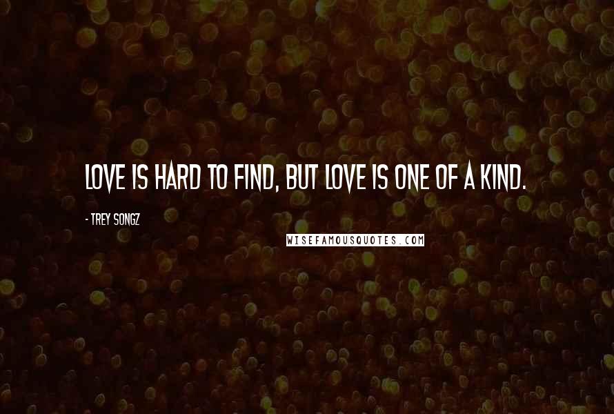 Trey Songz Quotes: Love is hard to find, but love is one of a kind.