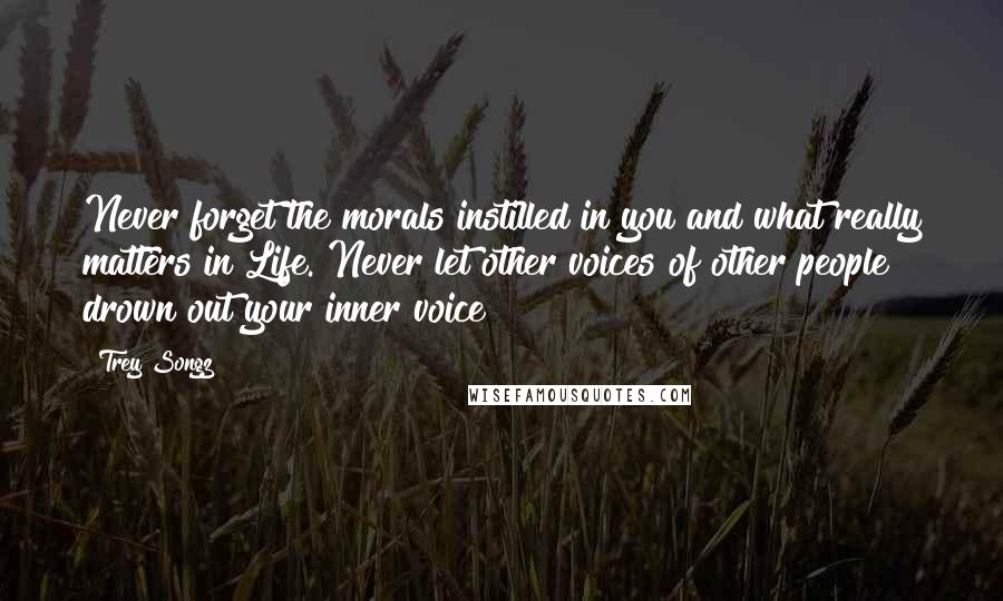 Trey Songz Quotes: Never forget the morals instilled in you and what really matters in Life. Never let other voices of other people drown out your inner voice