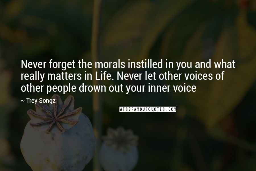 Trey Songz Quotes: Never forget the morals instilled in you and what really matters in Life. Never let other voices of other people drown out your inner voice