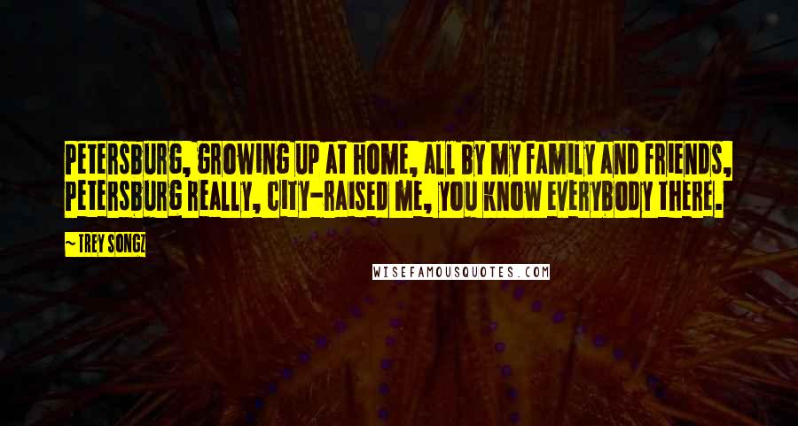 Trey Songz Quotes: Petersburg, growing up at home, all by my family and friends, Petersburg really, city-raised me, you know everybody there.