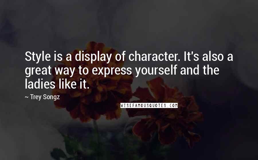 Trey Songz Quotes: Style is a display of character. It's also a great way to express yourself and the ladies like it.