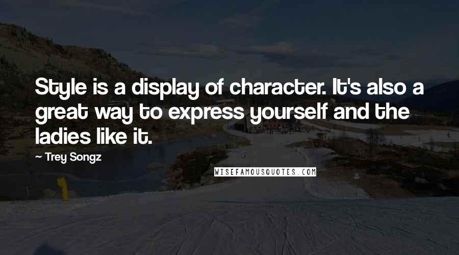 Trey Songz Quotes: Style is a display of character. It's also a great way to express yourself and the ladies like it.