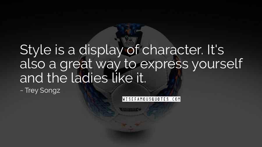 Trey Songz Quotes: Style is a display of character. It's also a great way to express yourself and the ladies like it.