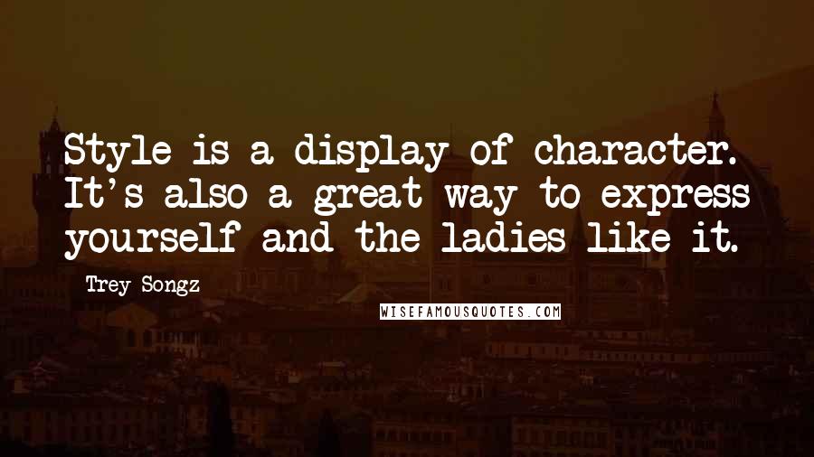 Trey Songz Quotes: Style is a display of character. It's also a great way to express yourself and the ladies like it.