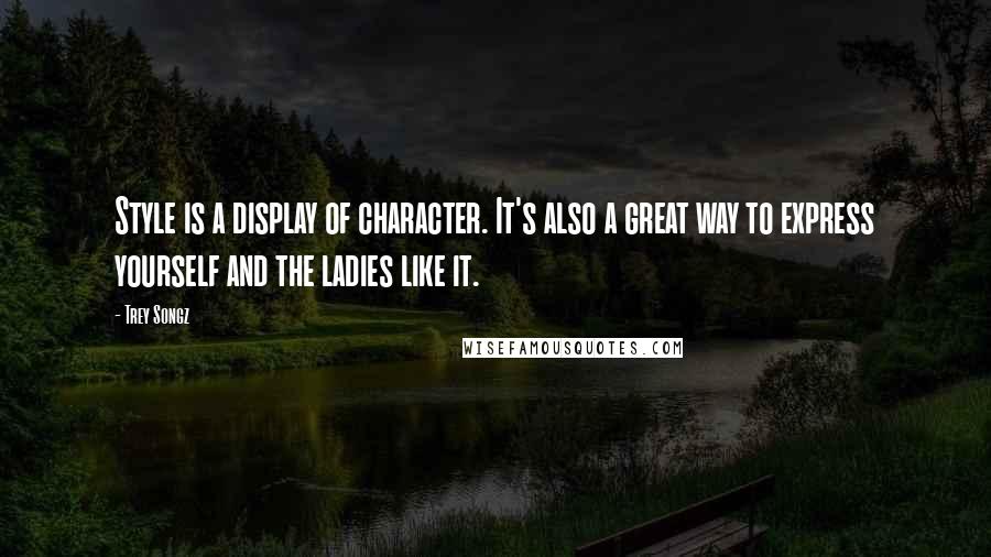 Trey Songz Quotes: Style is a display of character. It's also a great way to express yourself and the ladies like it.