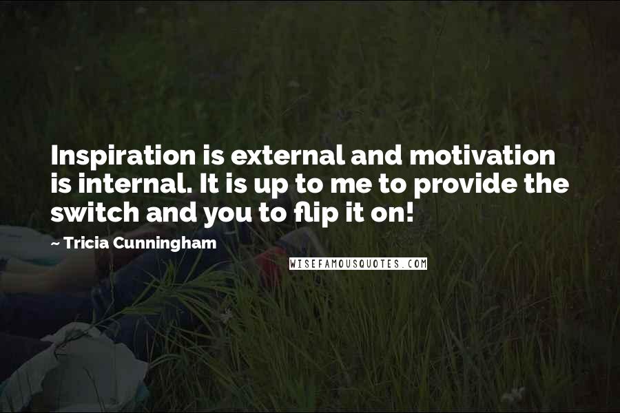 Tricia Cunningham Quotes: Inspiration is external and motivation is internal. It is up to me to provide the switch and you to flip it on!