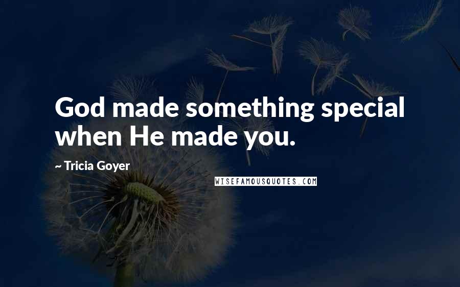 Tricia Goyer Quotes: God made something special when He made you.