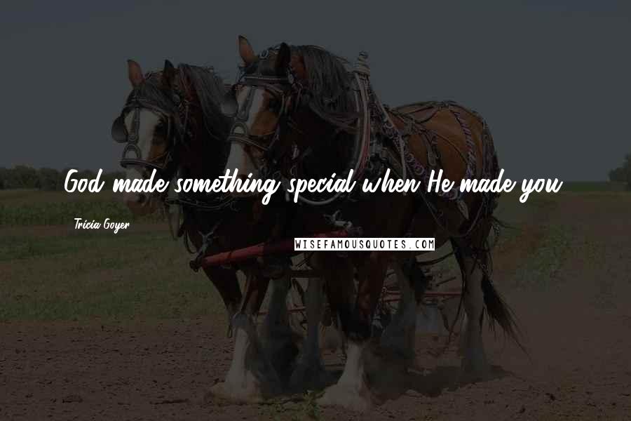 Tricia Goyer Quotes: God made something special when He made you.