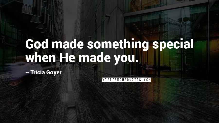 Tricia Goyer Quotes: God made something special when He made you.
