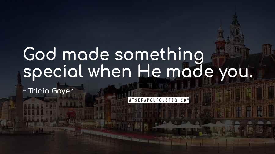 Tricia Goyer Quotes: God made something special when He made you.