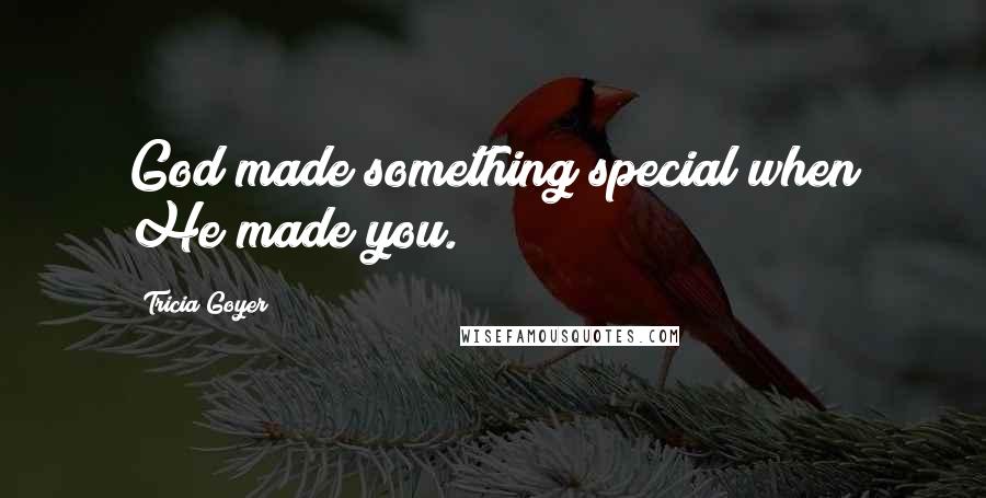 Tricia Goyer Quotes: God made something special when He made you.