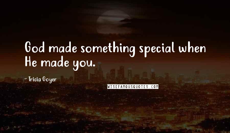 Tricia Goyer Quotes: God made something special when He made you.
