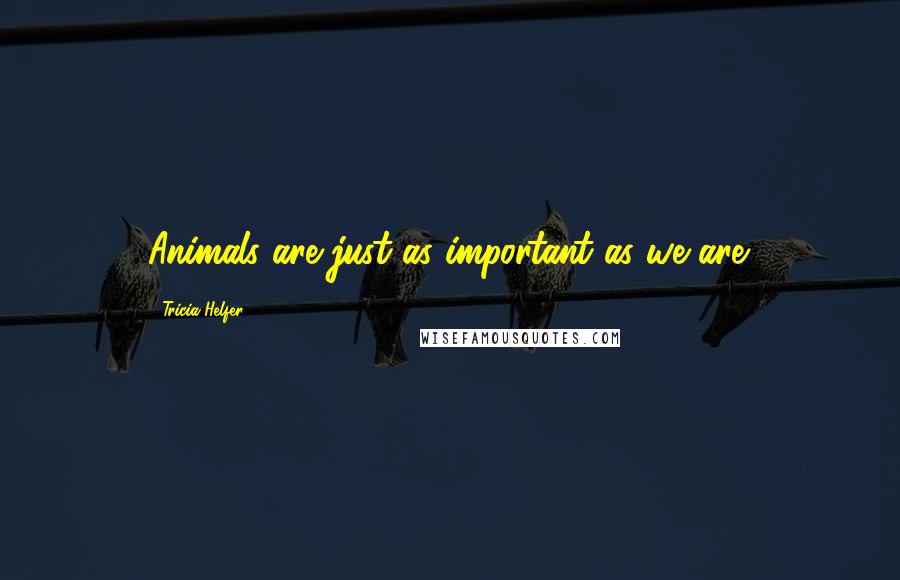 Tricia Helfer Quotes: Animals are just as important as we are.