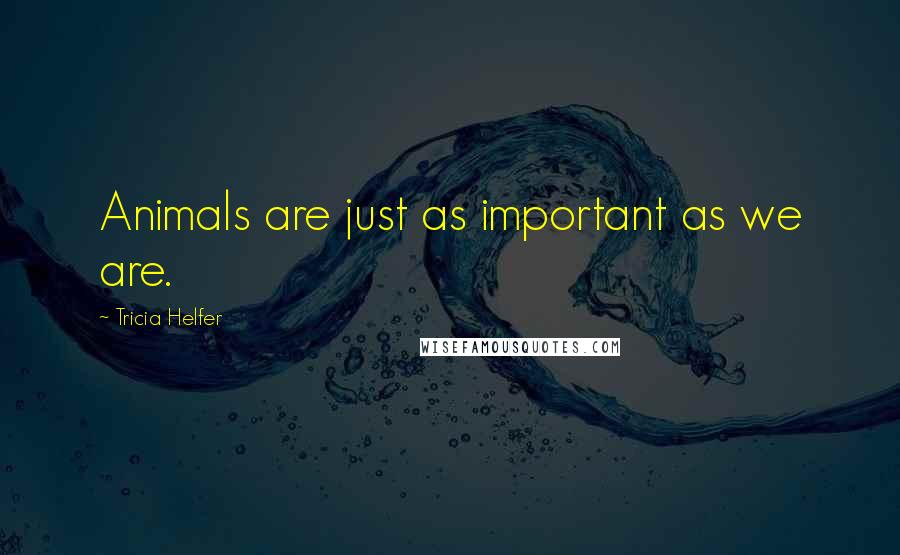 Tricia Helfer Quotes: Animals are just as important as we are.