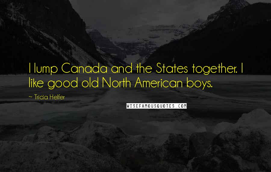 Tricia Helfer Quotes: I lump Canada and the States together. I like good old North American boys.