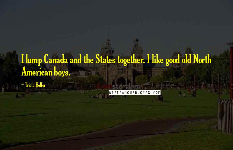 Tricia Helfer Quotes: I lump Canada and the States together. I like good old North American boys.