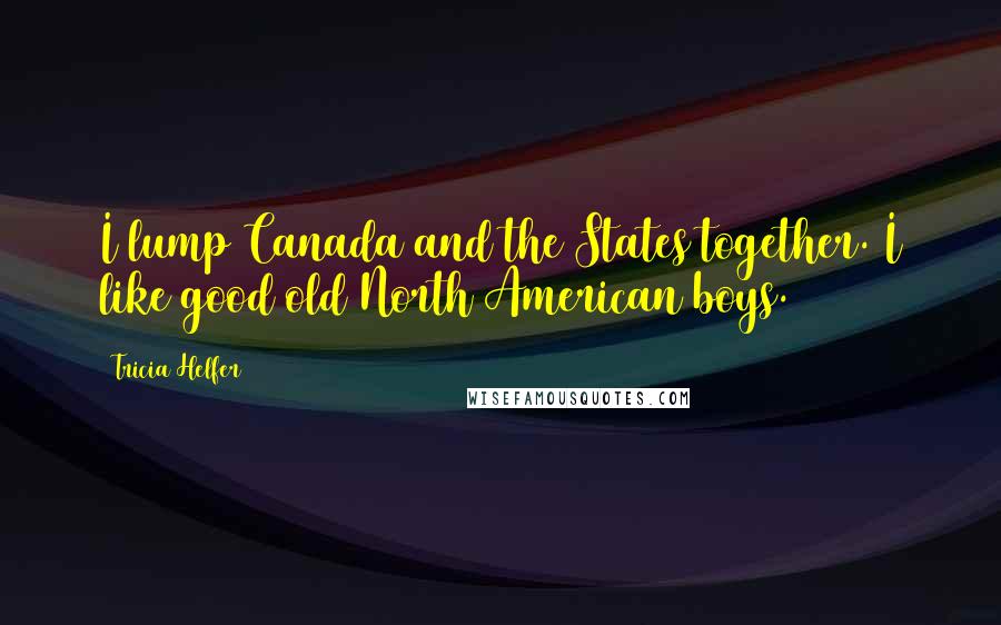 Tricia Helfer Quotes: I lump Canada and the States together. I like good old North American boys.
