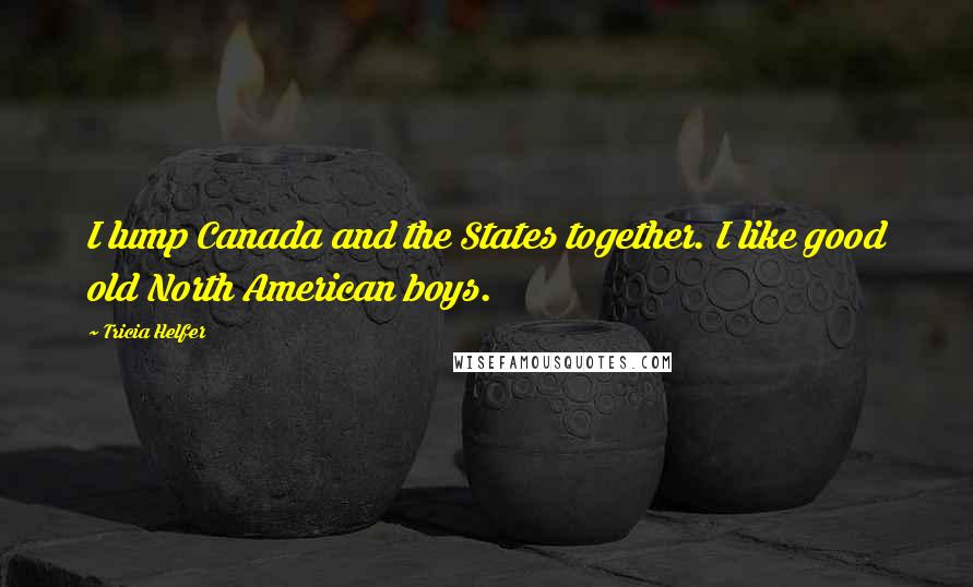 Tricia Helfer Quotes: I lump Canada and the States together. I like good old North American boys.