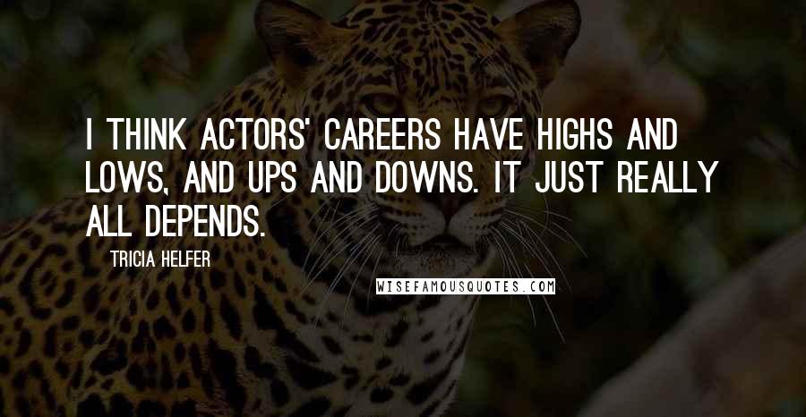 Tricia Helfer Quotes: I think actors' careers have highs and lows, and ups and downs. It just really all depends.