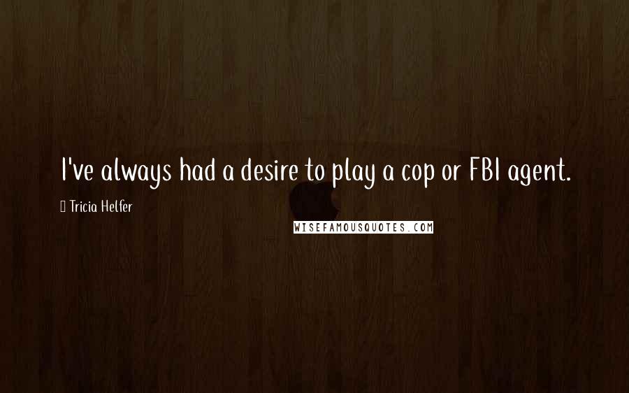 Tricia Helfer Quotes: I've always had a desire to play a cop or FBI agent.